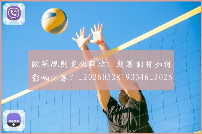 欧冠规则变化解读:新赛制将如何影响比赛?_20260528193346_20260801165007