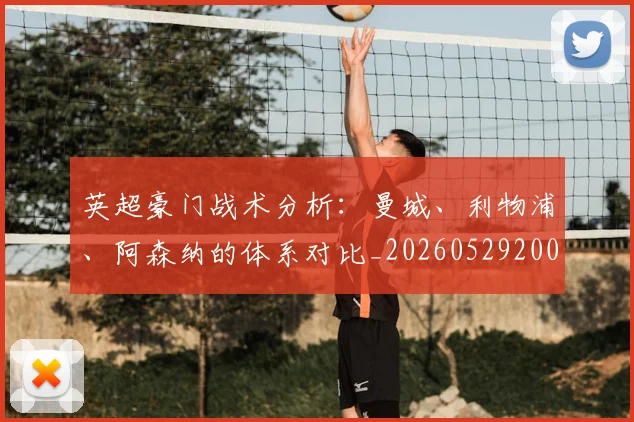 英超豪门战术分析:曼城、利物浦、阿森纳的体系对比_20260529200542_20260710010019_20260803145957