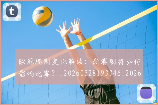 欧冠规则变化解读:新赛制将如何影响比赛?_20260528193346_20260707151735_20260801200147