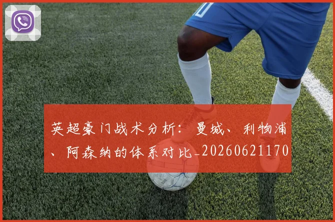 英超豪门战术分析:曼城、利物浦、阿森纳的体系对比_20260621170551